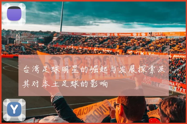 台湾足球明星的崛起与发展探索及其对本土足球的影响