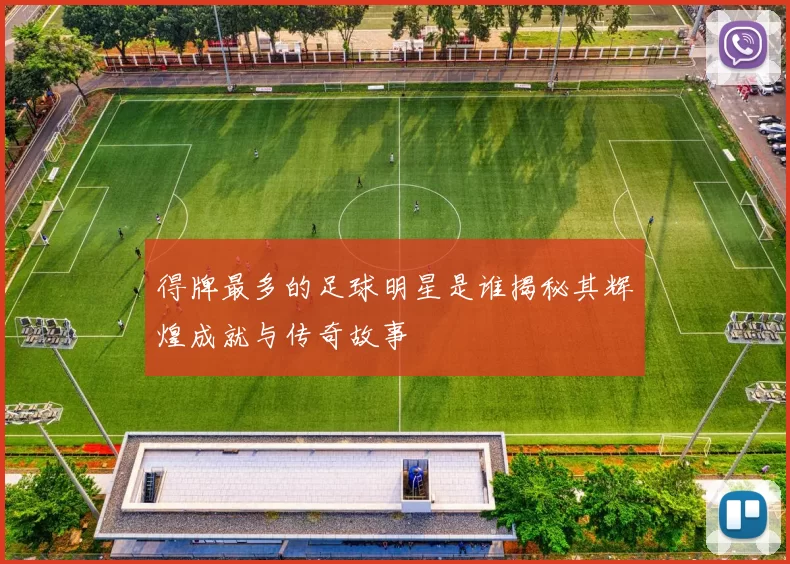 得牌最多的足球明星是谁揭秘其辉煌成就与传奇故事