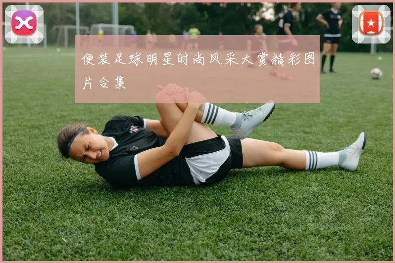便装足球明星时尚风采大赏精彩图片合集