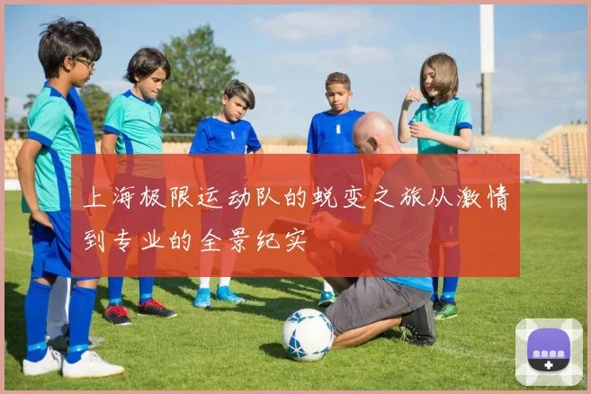 上海极限运动队的蜕变之旅从激情到专业的全景纪实