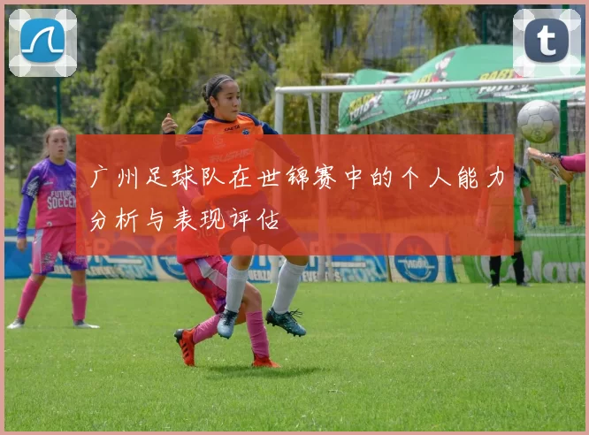 广州足球队在世锦赛中的个人能力分析与表现评估