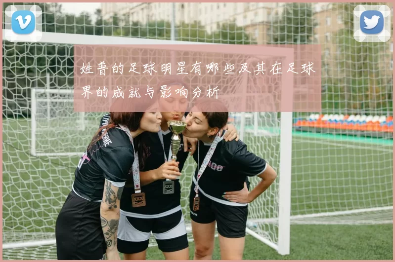 姓普的足球明星有哪些及其在足球界的成就与影响分析