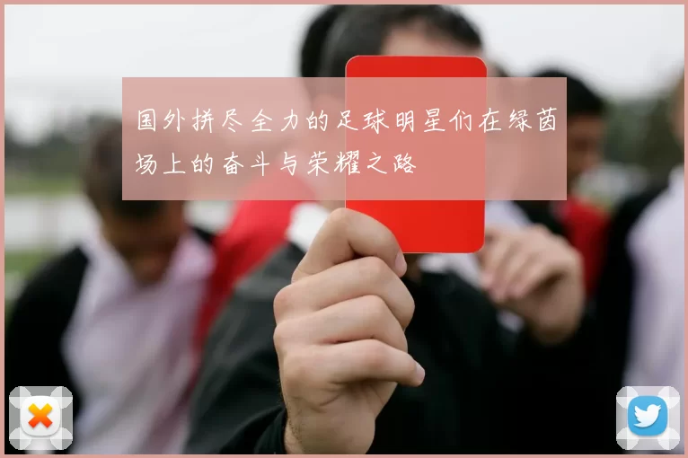 国外拼尽全力的足球明星们在绿茵场上的奋斗与荣耀之路