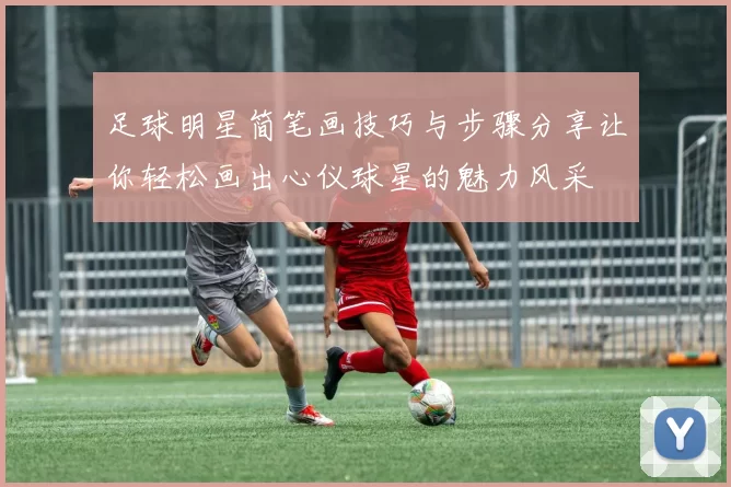 足球明星简笔画技巧与步骤分享让你轻松画出心仪球星的魅力风采