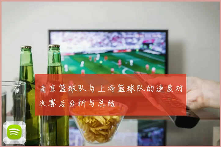 南京篮球队与上海篮球队的速度对决赛后分析与总结