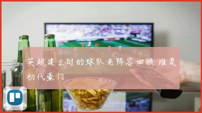 英超建立时的球队老阵容回顾 谁是初代豪门