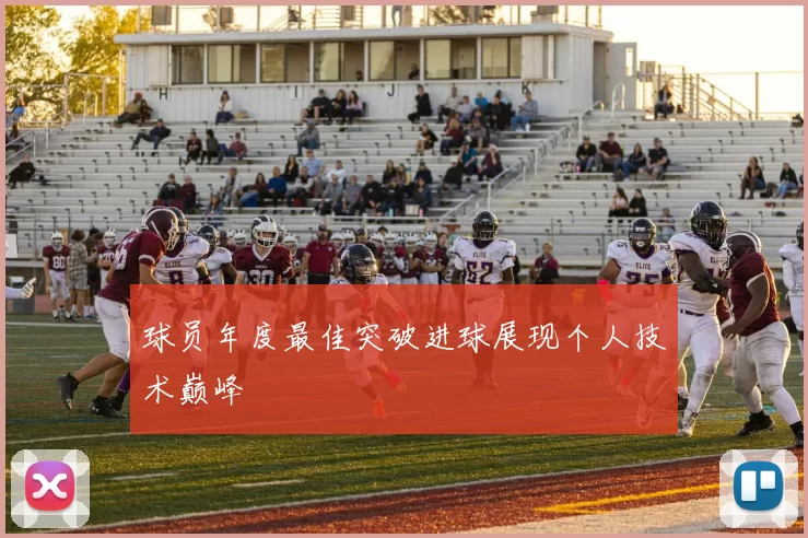 球员年度最佳突破进球展现个人技术巅峰