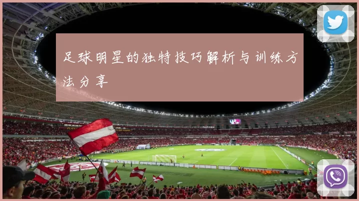 足球明星的独特技巧解析与训练方法分享