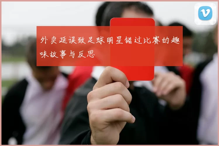 外卖延误致足球明星错过比赛的趣味故事与反思
