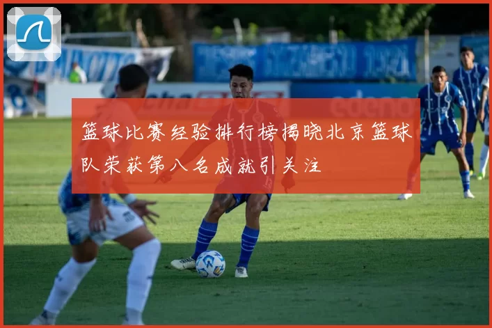 篮球比赛经验排行榜揭晓北京篮球队荣获第八名成就引关注