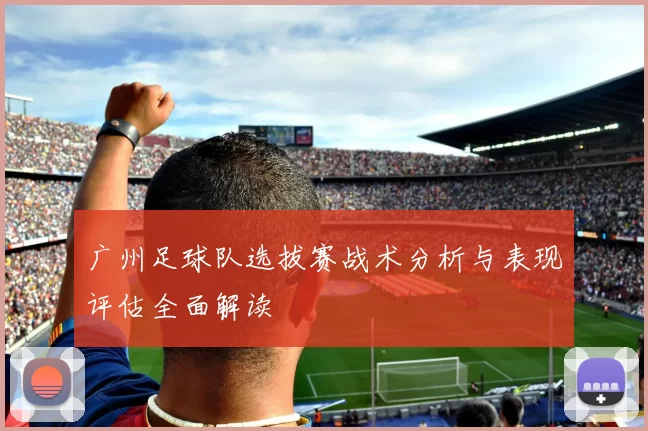 广州足球队选拔赛战术分析与表现评估全面解读