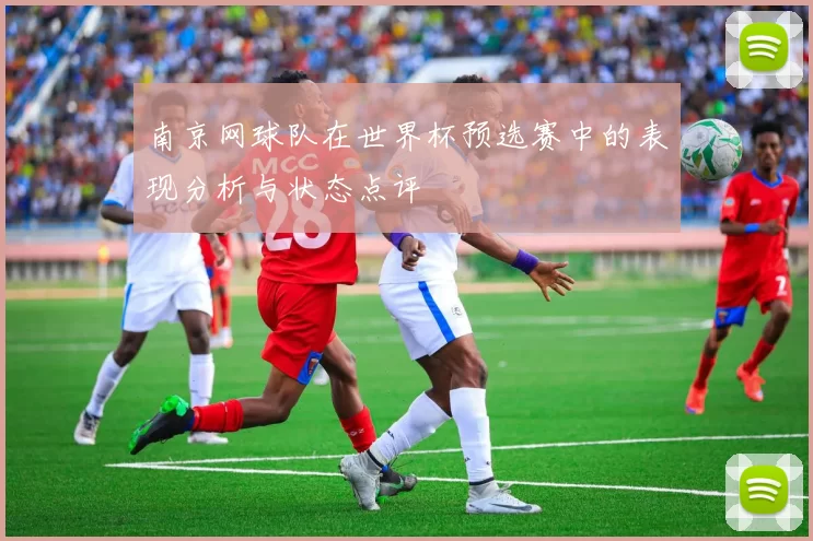 南京网球队在世界杯预选赛中的表现分析与状态点评