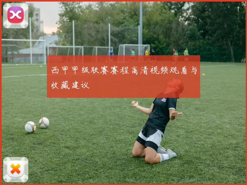 西甲甲级联赛赛程高清视频观看与收藏建议