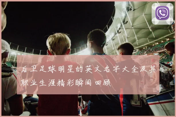 后卫足球明星的英文名字大全及其职业生涯精彩瞬间回顾