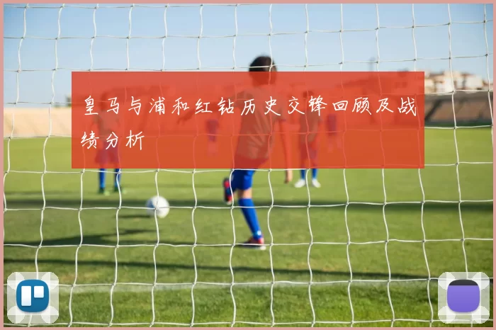 皇马与浦和红钻历史交锋回顾及战绩分析