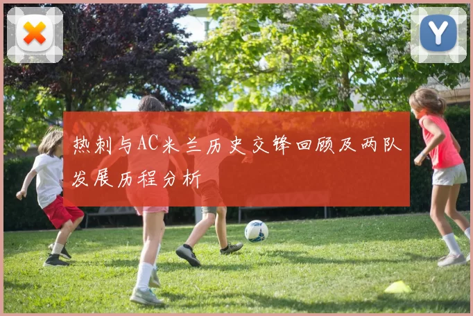 热刺与AC米兰历史交锋回顾及两队发展历程分析