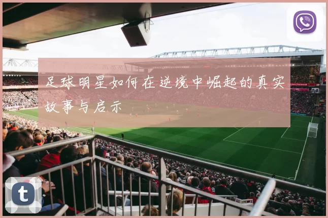 足球明星如何在逆境中崛起的真实故事与启示