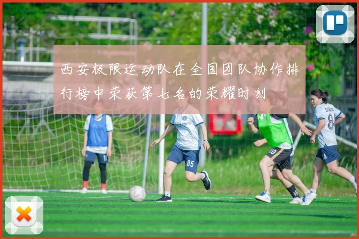 西安极限运动队在全国团队协作排行榜中荣获第七名的荣耀时刻
