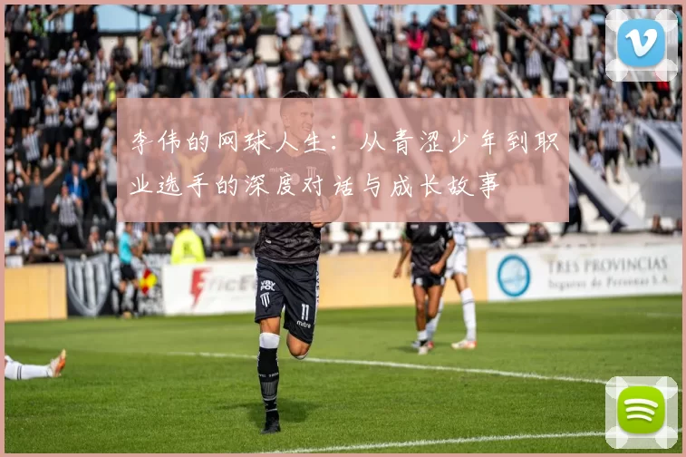 李伟的网球人生：从青涩少年到职业选手的深度对话与成长故事