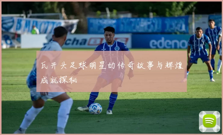瓦开头足球明星的传奇故事与辉煌成就探秘