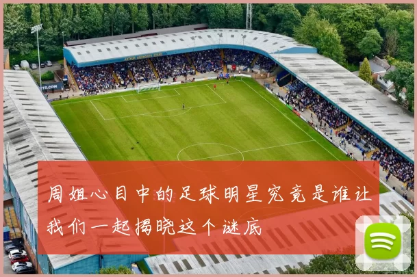 周姐心目中的足球明星究竟是谁让我们一起揭晓这个谜底