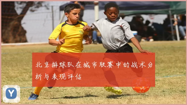 北京排球队在城市联赛中的战术分析与表现评估