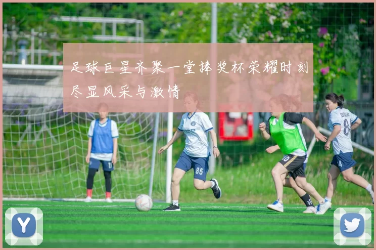 足球巨星齐聚一堂捧奖杯荣耀时刻尽显风采与激情