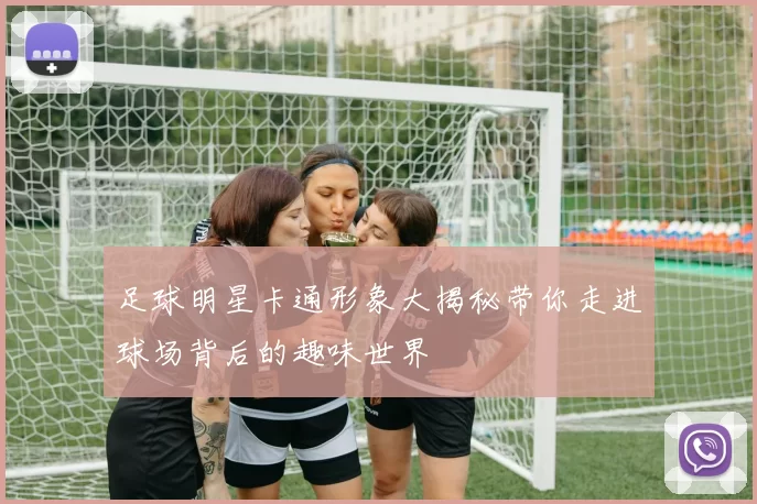 足球明星卡通形象大揭秘带你走进球场背后的趣味世界
