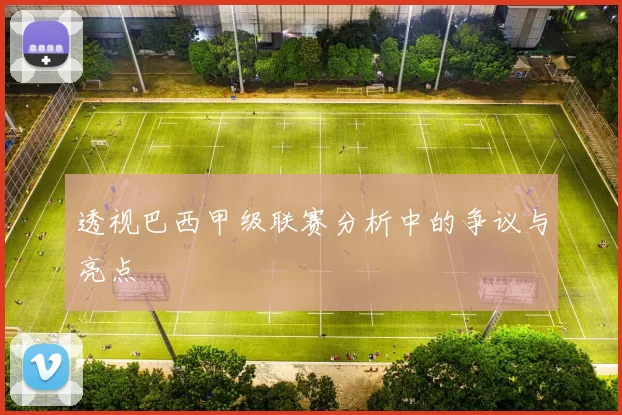 透视巴西甲级联赛分析中的争议与亮点