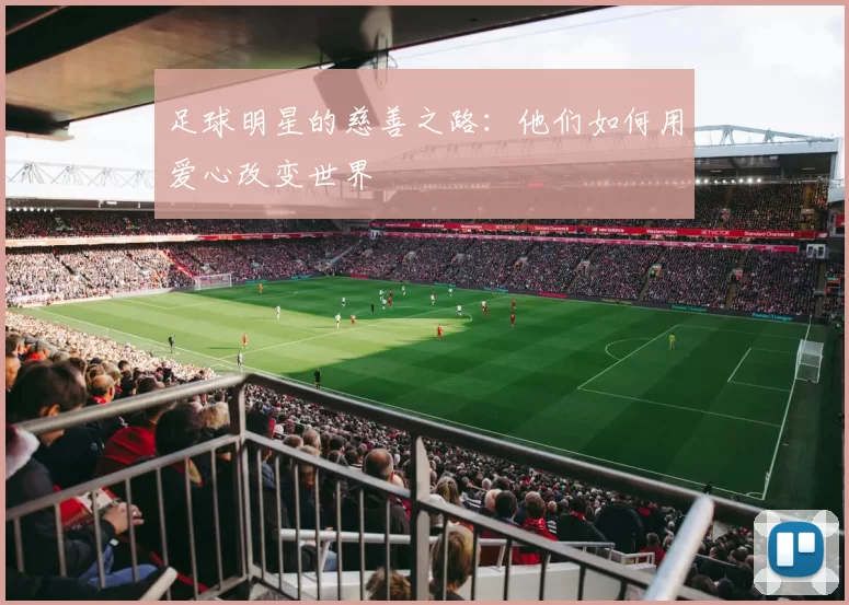 足球明星的慈善之路：他们如何用爱心改变世界