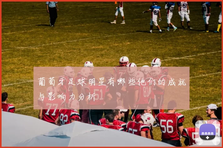 葡萄牙足球明星有哪些他们的成就与影响力分析