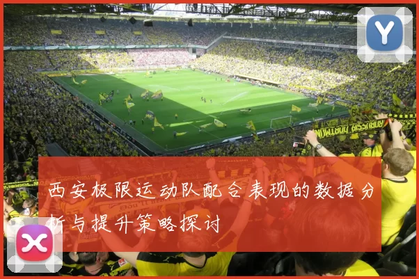 西安极限运动队配合表现的数据分析与提升策略探讨