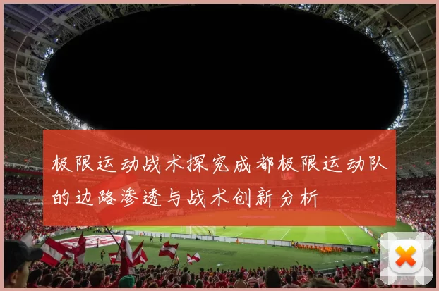 极限运动战术探究成都极限运动队的边路渗透与战术创新分析