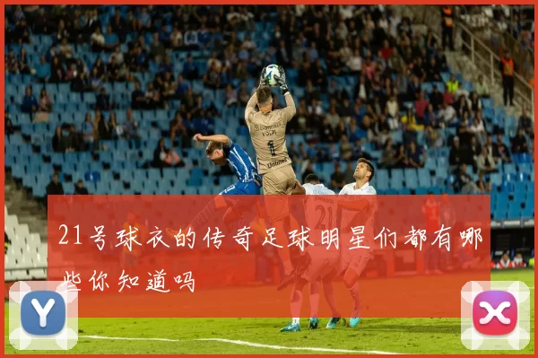 21号球衣的传奇足球明星们都有哪些你知道吗