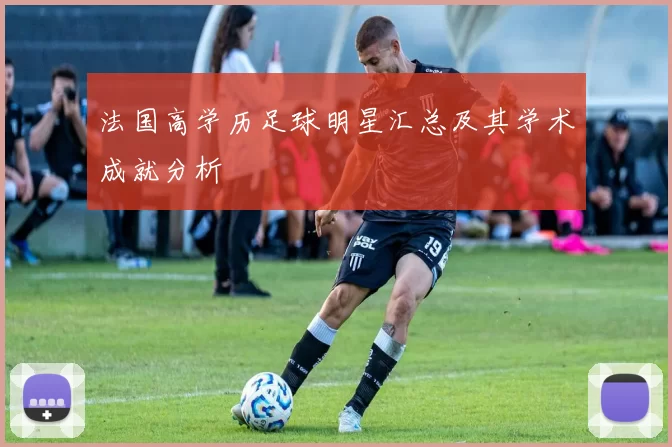 法国高学历足球明星汇总及其学术成就分析