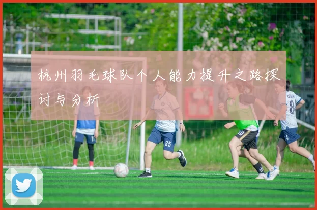 杭州羽毛球队个人能力提升之路探讨与分析