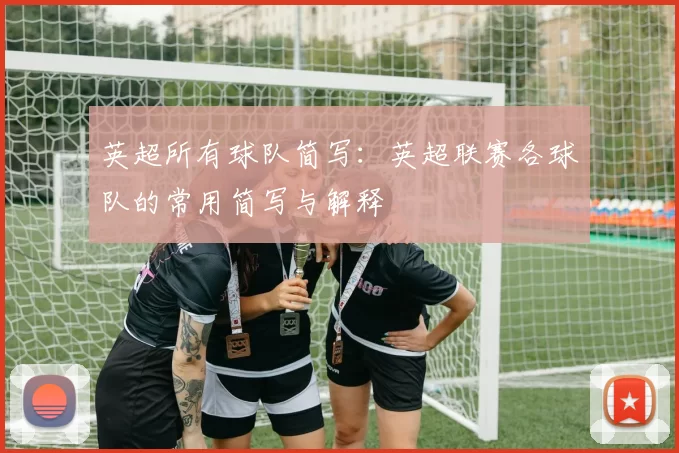 英超所有球队简写：英超联赛各球队的常用简写与解释
