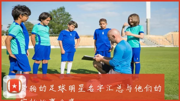 带狗的足球明星名字汇总与他们的宠物故事分享
