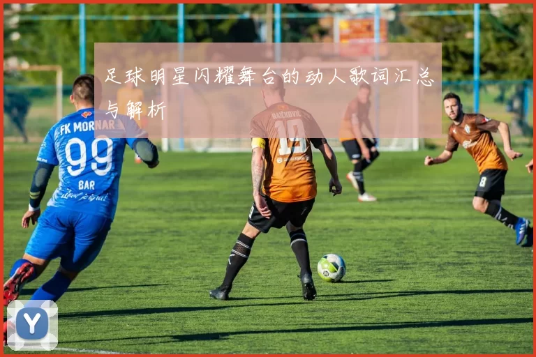 足球明星闪耀舞台的动人歌词汇总与解析