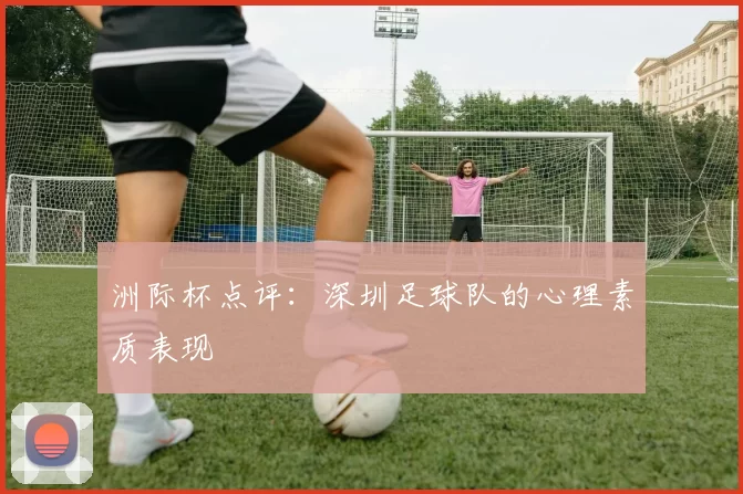 洲际杯点评：深圳足球队的心理素质表现