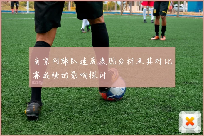 南京网球队速度表现分析及其对比赛成绩的影响探讨