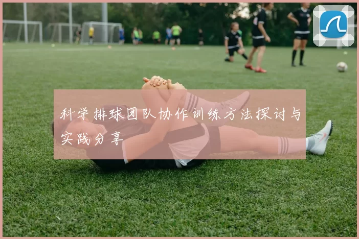 科学排球团队协作训练方法探讨与实践分享