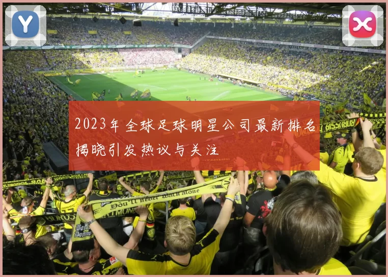 2023年全球足球明星公司最新排名揭晓引发热议与关注