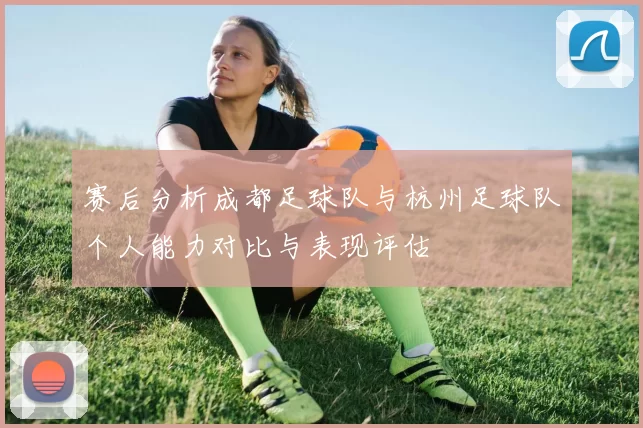 赛后分析成都足球队与杭州足球队个人能力对比与表现评估
