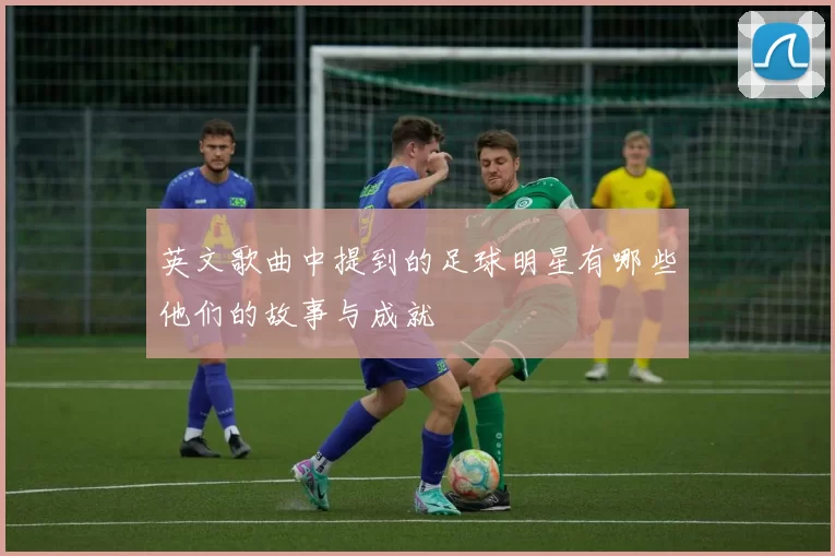 英文歌曲中提到的足球明星有哪些他们的故事与成就