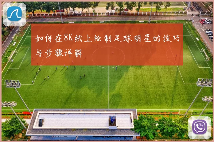如何在8K纸上绘制足球明星的技巧与步骤详解
