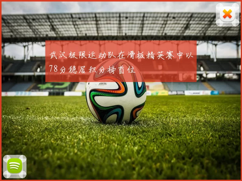 武汉极限运动队在滑板精英赛中以78分稳居积分榜首位