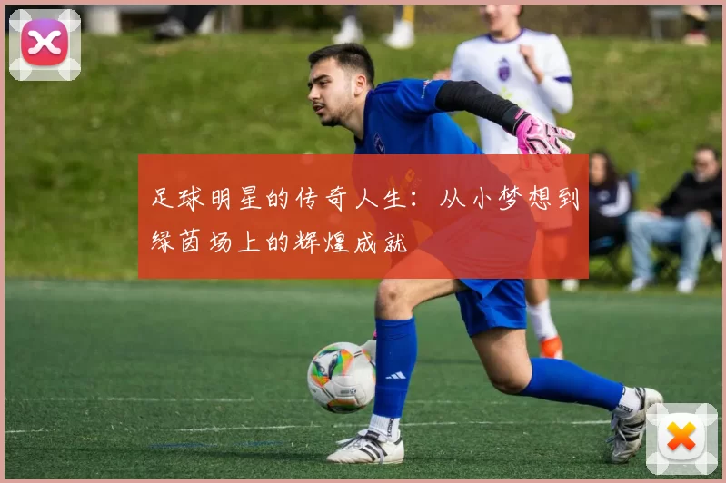 足球明星的传奇人生：从小梦想到绿茵场上的辉煌成就