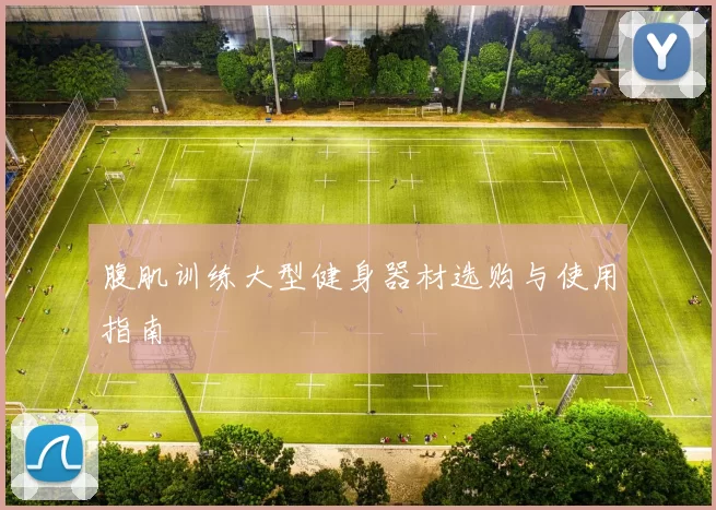 腹肌训练大型健身器材选购与使用指南