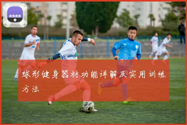 球形健身器材功能详解及实用训练方法